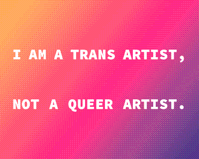 White text on gradient yellow, pink, and purple background with the words 'I am a trans artist, not a queer artist.'.