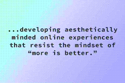 Image with a dithered green to purple gradient background and bloack text reading: ...aesthetically minded online experiences that resist the mindset of “more is better.” 