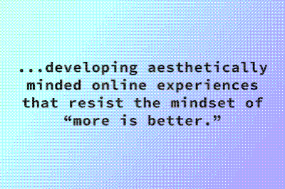 Image with a dithered green to purple gradient background and bloack text reading: ...aesthetically minded online experiences that resist the mindset of “more is better.”